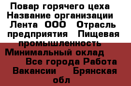 Повар горячего цеха › Название организации ­ Лента, ООО › Отрасль предприятия ­ Пищевая промышленность › Минимальный оклад ­ 29 987 - Все города Работа » Вакансии   . Брянская обл.